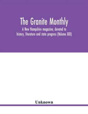 The Granite monthly, a New Hampshire magazine, devoted to history, literature and state progress (Volume XXX) de Unknown