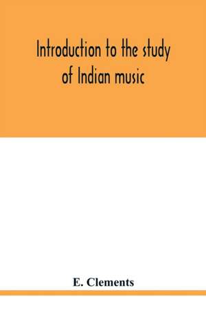 Introduction to the study of Indian music de E. Clements