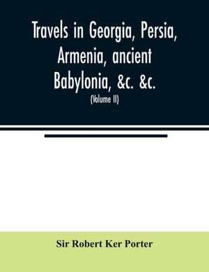 Travels in Georgia, Persia, Armenia, ancient Babylonia, &c. &c. de Robert Ker Porter