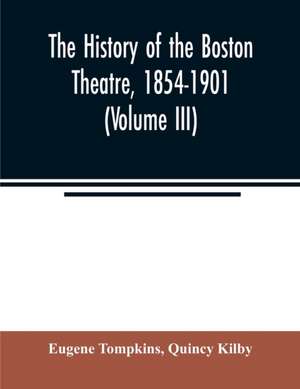 The history of the Boston Theatre, 1854-1901 (Volume III) de Eugene Tompkins