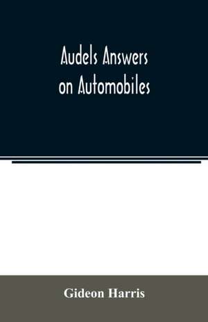 Audels answers on automobiles, for Relating to The Parts, operation, Care, Management, Road, Driving, Carburetters, Wiring, Timing, Ignition, Motor Troubles, Lubrication, Tires. Etc. including chapters on the storage battery, electric vehicles, motor cycl de Gideon Harris