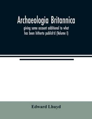 Archaeologia Britannica, giving some account additional to what has been hitherto publish'd, of the languages, histories and customs of the original inhabitants of Great Britain de Edward Lhuyd