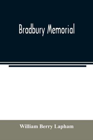 Bradbury memorial. Records of some of the descendants of Thomas Bradbury, of Agamenticus (York) in 1634, and of Salisbury, Mass. in 1638, with a brief sketch of the Bradburys of England. Comp. chiefly from the collections of the late John Merrill Bradbury de William Berry Lapham