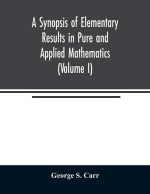 A Synopsis of Elementary Results in Pure and Applied Mathematics (Volume I) de George S. Carr