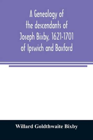 A genealogy of the descendants of Joseph Bixby, 1621-1701 of Ipswich and Boxford, Massachusetts, who spell the name Bixby, Bigsby, Byxbee, Bixbee, Bigsbee or Byxbe and of the Bixby family in England, descendants of Walter Bekesby, 1427, of Thorpe Morieux, de Willard Goldthwaite Bixby