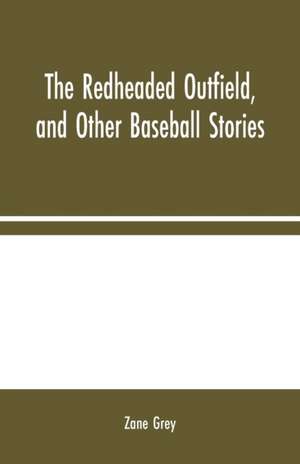 The Redheaded Outfield, and Other Baseball Stories de Zane Grey