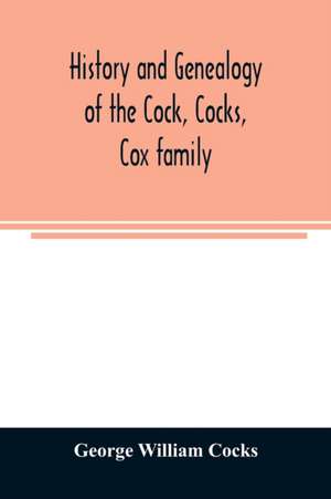 History and genealogy of the Cock, Cocks, Cox family, descended from James and Sarah Cock, of Killingworth upon Matinecock, in the township of Oyster Bay, Long Island, N.Y de George William Cocks