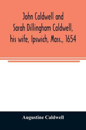 John Caldwell and Sarah Dillingham Caldwell, his wife, Ipswich, Mass., 1654 de Augustine Caldwell