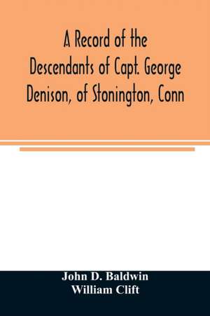 A record of the descendants of Capt. George Denison, of Stonington, Conn. With notices of his father and brothers, and some account of other Denisons who settled in America in the colony times de John D. Baldwin