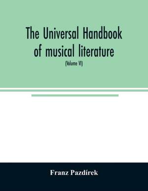 The Universal handbook of musical literature. Practical and complete guide to all musical publications (Volume VI) de Franz Pazdírek