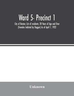 Ward 5- Precinct 1; City of Boston; List of residents; 20 Years of Age and Over (Females Indicted by Dagger) As of April 1, 1922 de Unknown