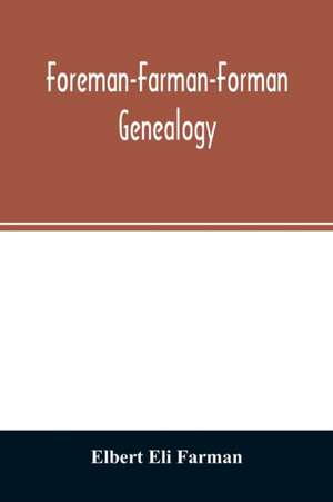 Foreman-Farman-Forman genealogy; descendants of William Foreman, who came from London, England, in 1675, and settled near Annapolis, Maryland, supplemented by single lines of the families of the ancestors of the writer's paternal great-grandmother, his ow de Elbert Eli Farman