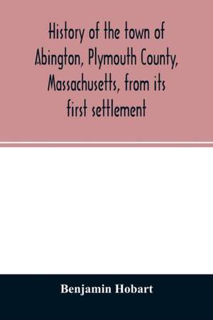 History of the town of Abington, Plymouth County, Massachusetts, from its first settlement de Benjamin Hobart