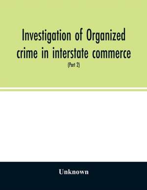 Investigation of organized crime in interstate commerce. Hearings before a Special Committee to Investigate Organized Crime in Interstate Commerce, United States Senate, Eighty-first Congress, second session, pursuant to S. Res. 202 (Part 2) de Unknown