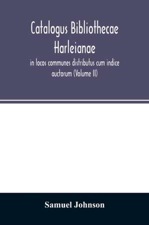 Catalogus bibliothecae Harleianae, in locos communes distributus cum indice auctorum (Volume II) de Samuel Johnson