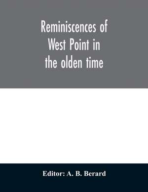 Reminiscences of West Point in the olden time. Derived from various sources, and register of graduates of the United States Military Academy Corrected to September 1st, 1886 de A. B. Berard