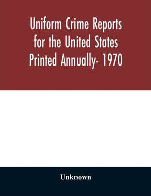 Uniform Crime Reports for the United States Printed Annually- 1970 de Unknown