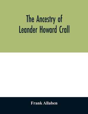 The ancestry of Leander Howard Crall; monographs on the Crall, Haff, Beatty, Ashfordby, Billesby, Heneage, Langton, Quadring, Sandon, Fulnetby, Newcomen, Wolley, Cracroft, Gascoigne, Skipwith, Plantagenet, Meet, Van Ysselsteyn, Middagh, Bergen, and De Rap de Frank Allaben