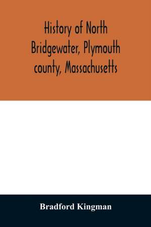 History of North Bridgewater, Plymouth county, Massachusetts de Bradford Kingman