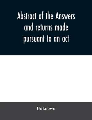 Abstract of the answers and returns made pursuant to an act, passed in the first year of the reign of His Majesty King George IV, intituled, ''An act for taking an account of the population of Great Britain, and of the increase or diminution thereof. de Unknown