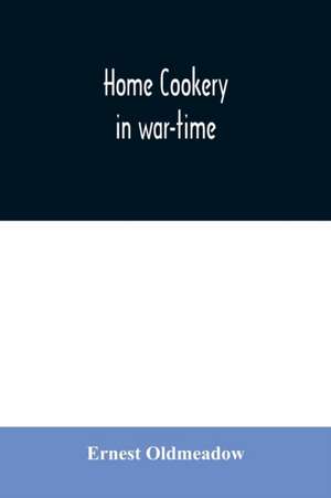 Home cookery in war-time de Ernest Oldmeadow