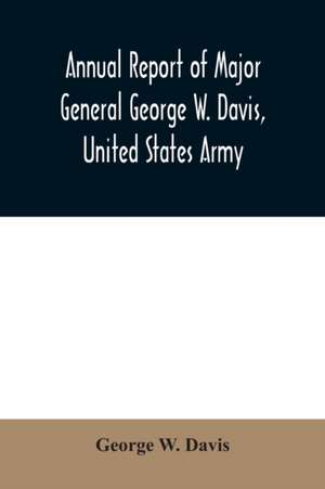 Annual report of Major General George W. Davis, United States Army commanding Division of the Philippines from October 1, 1902 to July 26, 1903 de George W. Davis