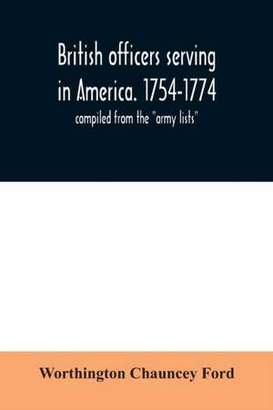 British officers serving in America. 1754-1774. de Worthington Chauncey Ford