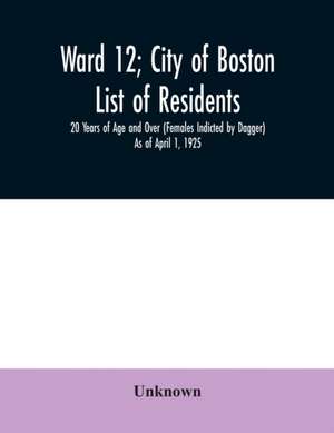 Ward 12; City of Boston; List of residents; 20 Years of Age and Over (Females Indicted by Dagger) As of April 1, 1925 de Unknown