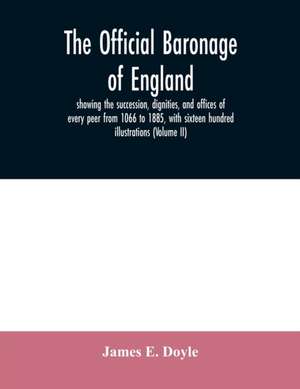 The official baronage of England, showing the succession, dignities, and offices of every peer from 1066 to 1885, with sixteen hundred illustrations (Volume II) de James E. Doyle