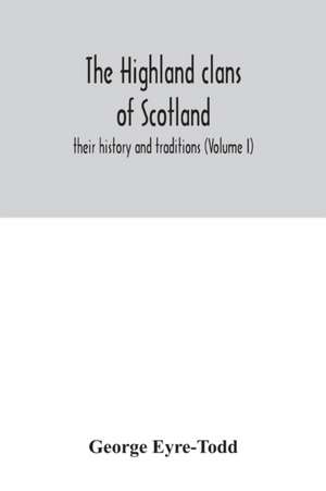 The Highland clans of Scotland; their history and traditions (Volume I) de George Eyre-Todd