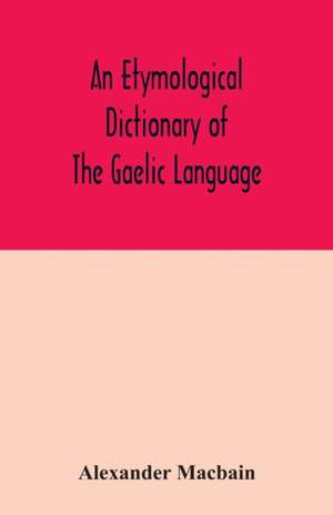 An etymological dictionary of the Gaelic language de Alexander Macbain