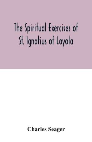 The spiritual exercises of St. Ignatius of Loyola de Charles Seager