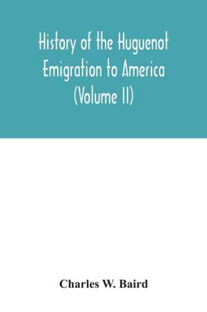 History of the Huguenot emigration to America (Volume II) de Charles W. Baird