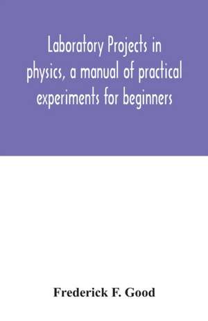 Laboratory projects in physics, a manual of practical experiments for beginners de Frederick F. Good