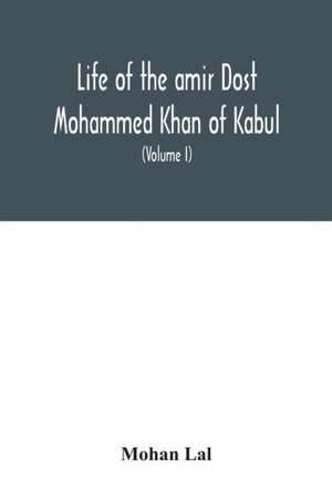 Life of the amir Dost Mohammed Khan of Kabul de Mohan Lal