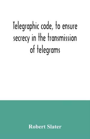 Telegraphic code, to ensure secrecy in the transmission of telegrams de Robert Slater