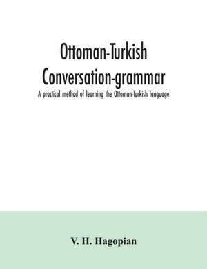 Ottoman-Turkish conversation-grammar; a practical method of learning the Ottoman-Turkish language de V. H. Hagopian