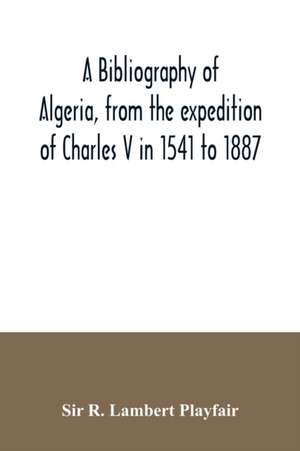 A bibliography of Algeria, from the expedition of Charles V in 1541 to 1887 de R. Lambert Playfair