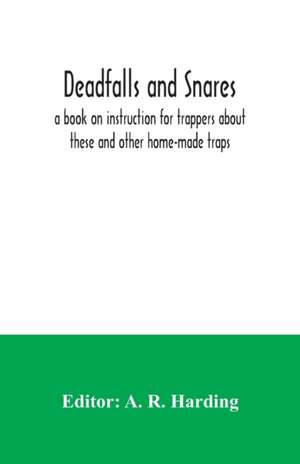 Deadfalls and snares; a book on instruction for trappers about these and other home-made traps de A. R. Harding