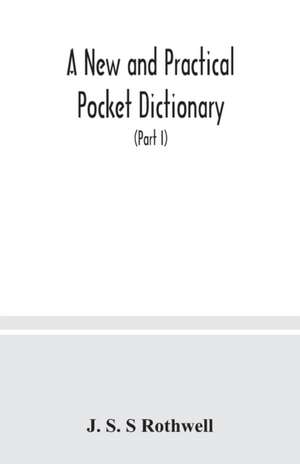 A new and practical pocket dictionary, English-German and German-English on a new system, the pronunciation phonetically indicated by means of German letters, with copious lists of abbreviations, baptismal and geographical names (Part I) English-German de J. S. S Rothwell