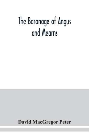 The baronage of Angus and Mearns, comprising the genealogy of three hundred and sixty families - Curious Anecdotes- Descriptions of clan Tartans, Badges, Slogans, Armory, and Seats- Ancient Sculptures being a guide to the tourist and heraldic artist de David MacGregor Peter