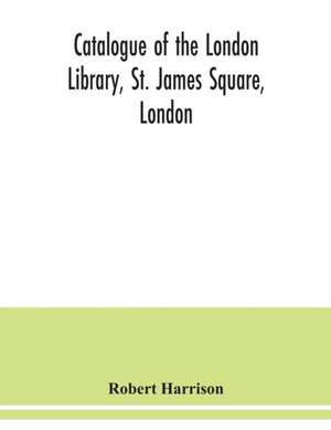 Catalogue of the London Library, St. James Square, London de Robert Harrison