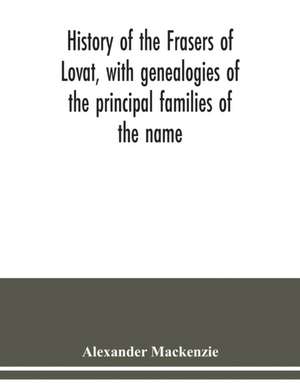 History of the Frasers of Lovat, with genealogies of the principal families of the name de Alexander Mackenzie