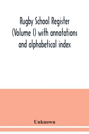 Rugby school register (Volume I) with annotations and alphabetical index de Unknown