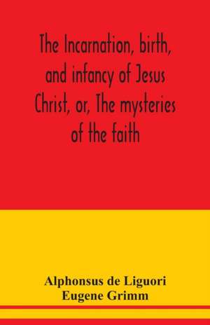 The incarnation, birth, and infancy of Jesus Christ, or, The mysteries of the faith de Alphonsus De Liguori