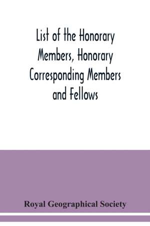 List of the Honorary Members, Honorary Corresponding Members and Fellows de Royal Geographical Society