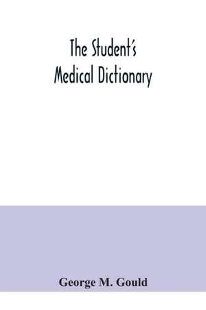 The student's medical dictionary; including all the words and phrases generally used in medicine, with their proper pronunciation and definitions; based on recent medical literature de George M. Gould