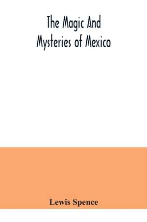 The magic and mysteries of Mexico de Lewis Spence