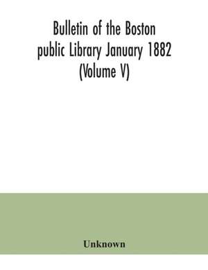 Bulletin of the Boston public Library January 1882 (Volume V) de Unknown