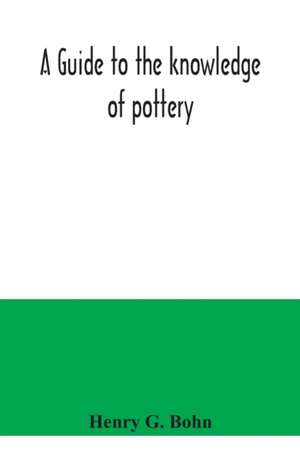 A guide to the knowledge of pottery, porcelain, an other objects of vertu de Henry G. Bohn